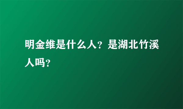明金维是什么人？是湖北竹溪人吗？