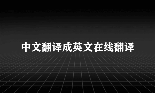 中文翻译成英文在线翻译