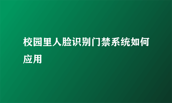 校园里人脸识别门禁系统如何应用