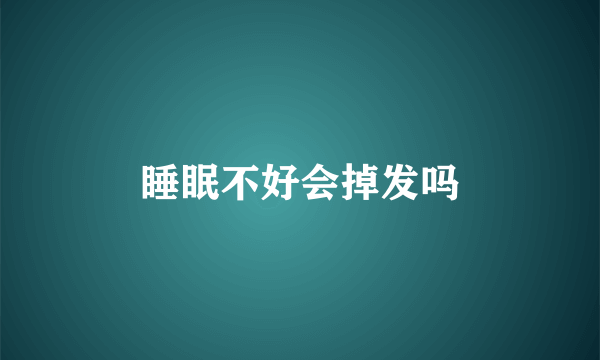 睡眠不好会掉发吗