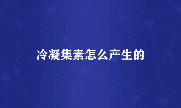 冷凝集素怎么产生的