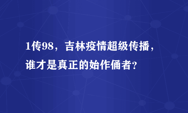 1传98，吉林疫情超级传播，谁才是真正的始作俑者？