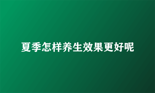 夏季怎样养生效果更好呢