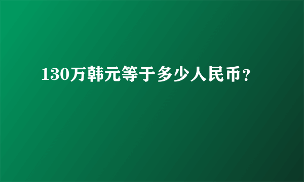 130万韩元等于多少人民币？