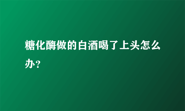 糖化酶做的白酒喝了上头怎么办？