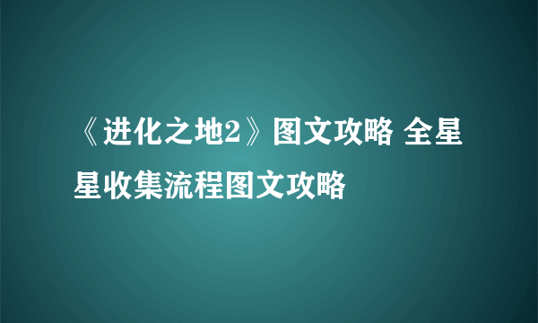《进化之地2》图文攻略 全星星收集流程图文攻略
