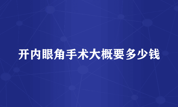 开内眼角手术大概要多少钱