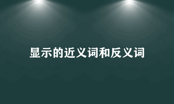 显示的近义词和反义词