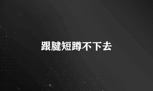 跟腱短蹲不下去
