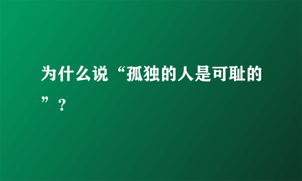 为什么说“孤独的人是可耻的”？