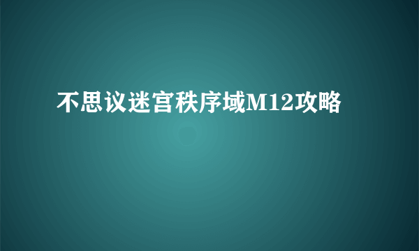 不思议迷宫秩序域M12攻略