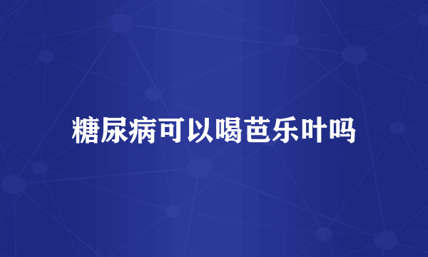 糖尿病可以喝芭乐叶吗