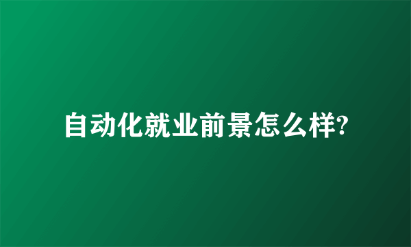 自动化就业前景怎么样?