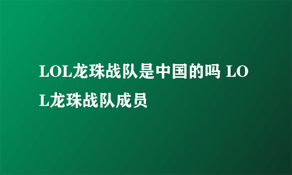 LOL龙珠战队是中国的吗 LOL龙珠战队成员