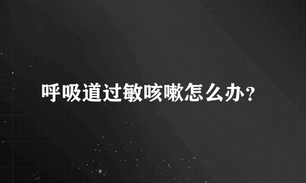 呼吸道过敏咳嗽怎么办？