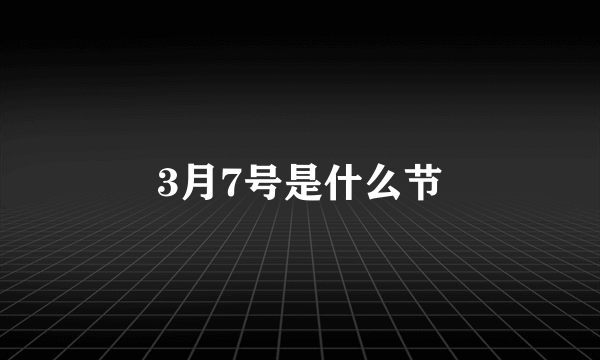 3月7号是什么节