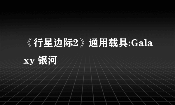 《行星边际2》通用载具:Galaxy 银河