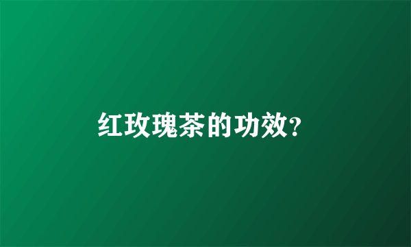 红玫瑰茶的功效？