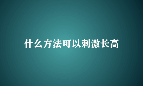 什么方法可以刺激长高