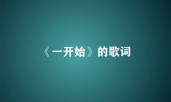 《一开始》的歌词