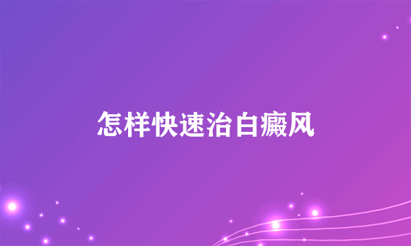 怎样快速治白癜风
