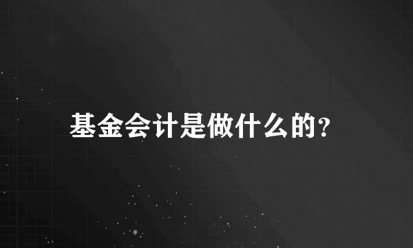 基金会计是做什么的？