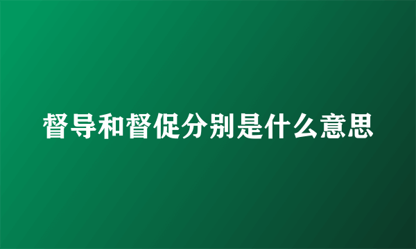 督导和督促分别是什么意思