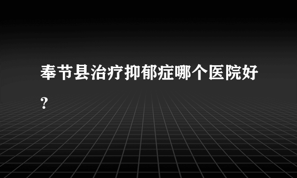 奉节县治疗抑郁症哪个医院好？
