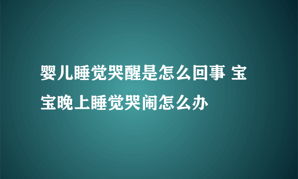 婴儿睡觉哭醒是怎么回事 宝宝晚上睡觉哭闹怎么办