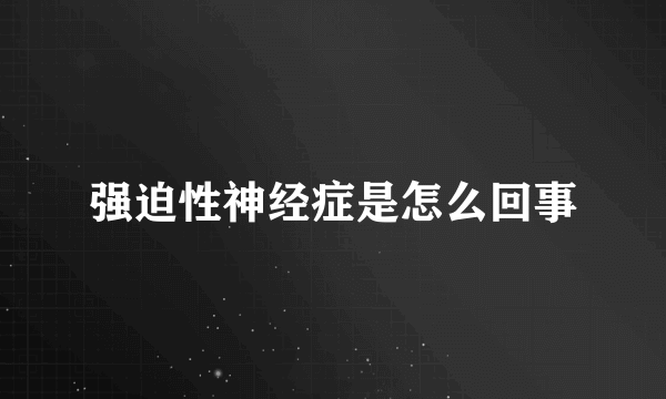 强迫性神经症是怎么回事