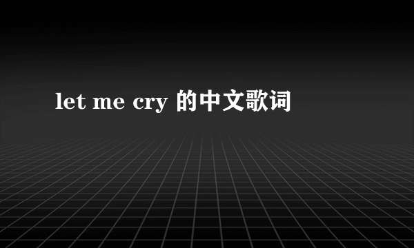 let me cry 的中文歌词