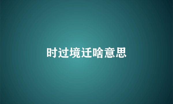时过境迁啥意思