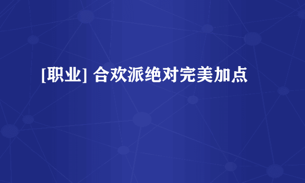 [职业] 合欢派绝对完美加点