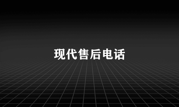 现代售后电话