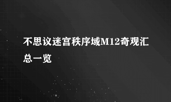 不思议迷宫秩序域M12奇观汇总一览