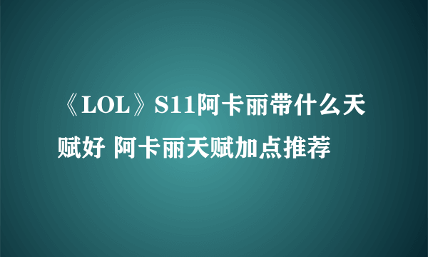 《LOL》S11阿卡丽带什么天赋好 阿卡丽天赋加点推荐