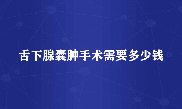 舌下腺囊肿手术需要多少钱