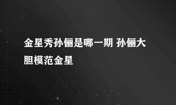 金星秀孙俪是哪一期 孙俪大胆模范金星