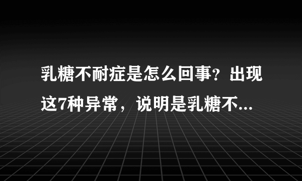 乳糖不耐症是怎么回事？出现这7种异常，说明是乳糖不耐症的表现，这4种食物要拒绝