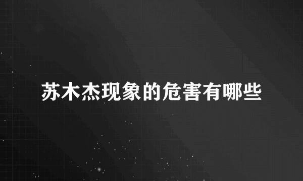 苏木杰现象的危害有哪些