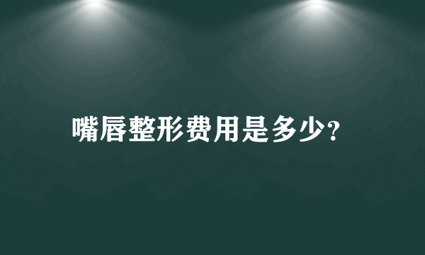 嘴唇整形费用是多少？