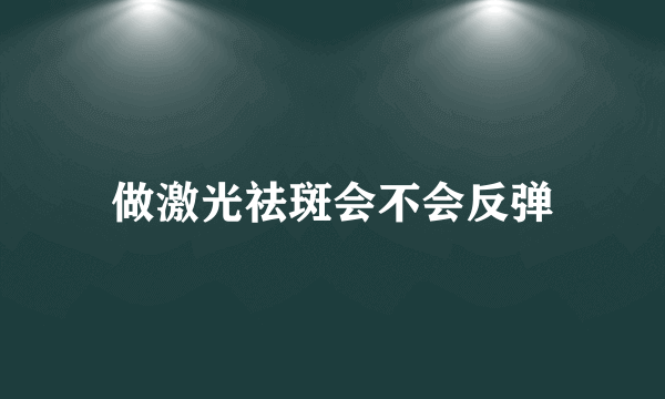 做激光祛斑会不会反弹