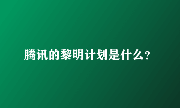 腾讯的黎明计划是什么？