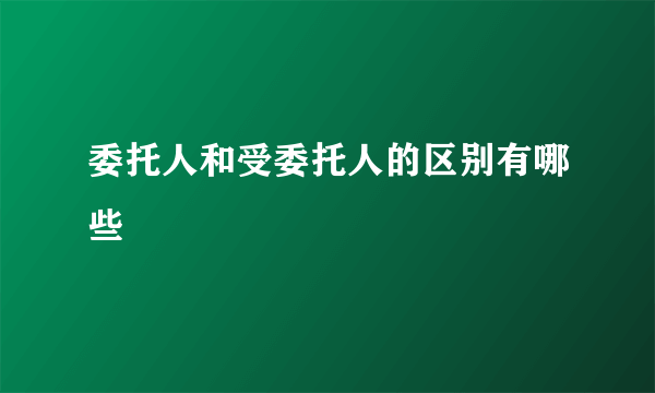 委托人和受委托人的区别有哪些