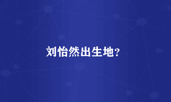 刘怡然出生地？