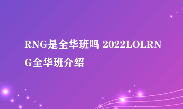 RNG是全华班吗 2022LOLRNG全华班介绍