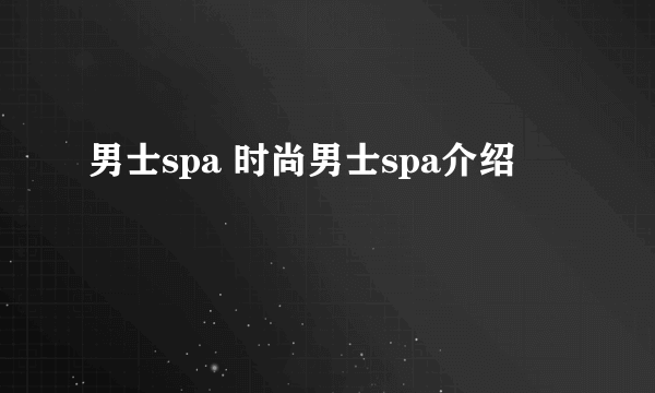 男士spa 时尚男士spa介绍