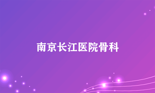 南京长江医院骨科