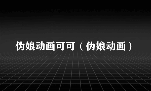 伪娘动画可可（伪娘动画）