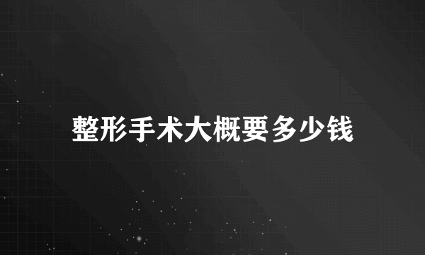 整形手术大概要多少钱